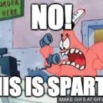 no this is patrick | NO! THIS IS SPARTA! | image tagged in no this is patrick | made w/ Imgflip meme maker