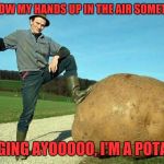 Derp! | I THROW MY HANDS UP IN THE AIR SOMETIMES; SINGING AYOOOOO, I'M A POTATO! | image tagged in potato farmer,memes,funny memes,funny,dank memes | made w/ Imgflip meme maker