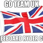 UK Flag | GO TEAM UK; KNEEBOARD RYDER CUP | image tagged in uk flag | made w/ Imgflip meme maker