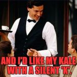 waiter | AND I'D LIKE MY KALE WITH A SILENT 'K'. | image tagged in waiter | made w/ Imgflip meme maker