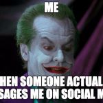 Joker Nicholson | ME; WHEN SOMEONE ACTUALLY MESSAGES ME ON SOCIAL MEDIA | image tagged in joker nicholson | made w/ Imgflip meme maker