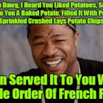 With Cardamom-Espresso Potato Cakes For Dessert! From the needameme stream! Thanks for the meme socrates! ヅ | Yo Dawg, I Heard You Liked Potatoes, So I Made You A Baked Potato, Filled It With Potato Salad, Sprinkled Crushed Lays Potato Chips On Top T | image tagged in memes,yo dawg heard you,potato,craziness_all_the_way,needameme,socrates | made w/ Imgflip meme maker