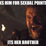 Euron Greyjoy | ASKS HIM FOR SEXUAL POINTERS; ITS HER BROTHER | image tagged in euron greyjoy | made w/ Imgflip meme maker