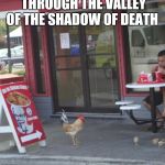 KFC Chicken  | YEA, THOUGH I WALK THROUGH THE VALLEY OF THE SHADOW OF DEATH; I WILL FEAR NO EVIL | image tagged in kfc chicken | made w/ Imgflip meme maker