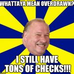 Mark Halburn | WHATTAYA MEAN OVERDRAWN? I STILL HAVE TONS OF CHECKS!!! | image tagged in mark halburn | made w/ Imgflip meme maker