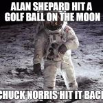 Chuck Norris golf ball | ALAN SHEPARD HIT A GOLF BALL ON THE MOON; CHUCK NORRIS HIT IT BACK | image tagged in man on moon,chuck norris,golf,moon,memes | made w/ Imgflip meme maker