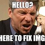 Vince McMahon Phone | HELLO? I'M HERE TO FIX IMGFLIP | image tagged in vince mcmahon phone | made w/ Imgflip meme maker