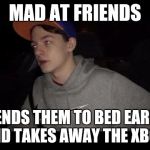 Redneck Pudding | MAD AT FRIENDS; SENDS THEM TO BED EARLY AND TAKES AWAY THE XBOX. | image tagged in redneck pudding | made w/ Imgflip meme maker