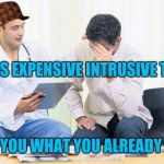 Scumbag doctor | ORDERS EXPENSIVE INTRUSIVE TESTS; TELLS YOU WHAT YOU ALREADY KNEW | image tagged in doctor,scumbag | made w/ Imgflip meme maker