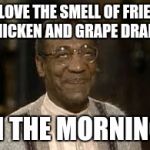 grape face | I LOVE THE SMELL OF FRIED CHICKEN AND GRAPE DRANK; IN THE MORNING | image tagged in grape face | made w/ Imgflip meme maker