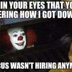 Clown  | I SEE IN YOUR EYES THAT YOU'RE WONDERING HOW I GOT DOWN HERE; THE CIRCUS WASN'T HIRING ANYMORE KID | image tagged in clown | made w/ Imgflip meme maker
