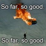 What did the optimist with a burning parachute say? "So far, so good. So far, so good. So far..." | So far, so good. So far, so good. | image tagged in orange parachute,so far so good,optimism,optimism at work | made w/ Imgflip meme maker