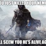 Mordor | OH YOU JUST KILLED YOUR NEMESIS? WELL SCEW YOU HE'S ALIVE AGAIN | image tagged in mordor | made w/ Imgflip meme maker