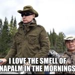Putin napalm  | I LOVE THE SMELL OF NAPALM IN THE MORNINGS | image tagged in putin napalm | made w/ Imgflip meme maker