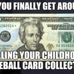 I've been had | WHEN YOU FINALLY GET AROUND TO; SELLING YOUR CHILDHOOD BASEBALL CARD COLLECTION | image tagged in memes,tweny dollar bill alexander hamilton | made w/ Imgflip meme maker
