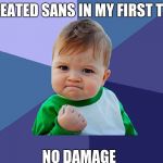 baby fist | I BEATED SANS IN MY FIRST TRY; NO DAMAGE | image tagged in baby fist | made w/ Imgflip meme maker