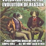 Dogs Talking | VOLUNTARYISM IS THE EVOLUTION OF REASON; PEACE HAPPENS WHEN WE LIVE BY A SIMPLE RULE  .... ALL WE OWE EACH OTHER IS NON AGGRESSION..THAT'S REAL LOVE | image tagged in dogs talking | made w/ Imgflip meme maker