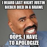 OOPS | I HEARD LAST NIGHT JUSTIN BIEBER DIED IN A BRAWL; OOPS, I HAVE TO APOLOGIZE | image tagged in steve harvey,wrong answer steve harvey,steve harvey universe,justin bieber,funny,memes | made w/ Imgflip meme maker