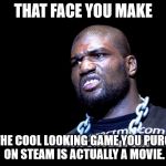 rampage | THAT FACE YOU MAKE; WHEN THE COOL LOOKING GAME YOU PURCHASED ON STEAM IS ACTUALLY A MOVIE. | image tagged in rampage | made w/ Imgflip meme maker