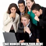 That moment when | THAT MOMENT WHEN YOUR MEME HAS 3 COMMENTS AND 2 UPVOTES | image tagged in that moment when,memes | made w/ Imgflip meme maker