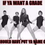 Beyonce SNL Single Ladies | IF YA WANT A GRADE; YA SHOULD HAVE PUT YA NAME ON IT | image tagged in beyonce snl single ladies | made w/ Imgflip meme maker