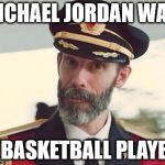Now You Think About That. | MICHAEL JORDAN WAS; A BASKETBALL PLAYER | image tagged in captain scadoodle,obvious meme,memes,funny,it is,huh | made w/ Imgflip meme maker
