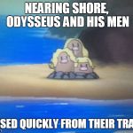 maiden voyage | NEARING SHORE, ODYSSEUS AND HIS MEN; ROUSED QUICKLY FROM THEIR TRANCE | image tagged in dugrtio,memes | made w/ Imgflip meme maker