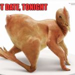 Sexy Chicken | HOT DATE, TONIGHT | image tagged in sexy chicken | made w/ Imgflip meme maker