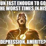 The Flash Screaming | CAN RUN FAST ENOUGH TO GO BACK TO THE WORST TIMES IN HIS LIFE; DEPRESSION, AMIRITE? | image tagged in the flash screaming | made w/ Imgflip meme maker