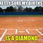 Softball field | I'M PRETTY SURE MY BIRTHSTONE; IS A DIAMOND | image tagged in softball field | made w/ Imgflip meme maker