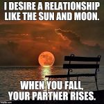 Romantic sunset | I DESIRE A RELATIONSHIP LIKE THE SUN AND MOON. WHEN YOU FALL, YOUR PARTNER RISES. | image tagged in romantic sunset | made w/ Imgflip meme maker