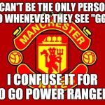 Manchester United | I CAN'T BE THE ONLY PERSON WHO WHENEVER THEY SEE "GGMU"; I CONFUSE IT FOR "GO GO POWER RANGERS" | image tagged in manchester united | made w/ Imgflip meme maker