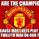 Manchester United | WE ARE THE CHAMPIONS; BECAUSE MOST REFS PLAY AS THE TWELFTH MAN ON OUR TEAM | image tagged in manchester united | made w/ Imgflip meme maker