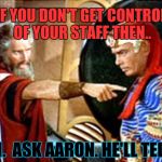 Moses TRIES to Talk | IF YOU DON'T GET CONTROL OF YOUR STAFF THEN.. UMM.  ASK AARON. HE'LL TELL YOU | image tagged in moses,funny,lol so funny,funny memes,memes | made w/ Imgflip meme maker