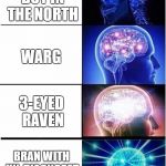 Expanding brain  | 7-YEAR-OLD BOY IN THE NORTH; WARG; 3-EYED RAVEN; BRAN WITH UN-DIAGNOSED AUTISM | image tagged in expanding brain,game of thrones,memes,funny,meme | made w/ Imgflip meme maker