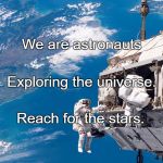 astronauts | We are astronauts; Exploring the universe. Reach for the stars. | image tagged in astronauts | made w/ Imgflip meme maker