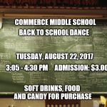 Chalk Board Jive....something that is nothing...easily erased | COMMERCE MIDDLE SCHOOL; BACK TO SCHOOL DANCE; TUESDAY, AUGUST 22, 2017; 3:05 - 4:30 PM     ADMISSION: $3.00; SOFT DRINKS, FOOD AND CANDY FOR PURCHASE | image tagged in chalk board jivesomething that is nothingeasily erased | made w/ Imgflip meme maker