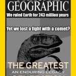 Defend the planet.. but are we more capable than dinosaurs? | We ruled Earth for 243 million years; Yet we lost a fight with a comet? | image tagged in greatest generation,dinosaurs,philosoraptor,extinction,memes | made w/ Imgflip meme maker