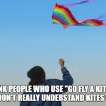 giant kite | I THINK PEOPLE WHO USE "GO FLY A KITE" AS AN INSULT DON'T REALLY UNDERSTAND KITES OR INSULTS. | image tagged in giant kite,insults,funny,funny memes,memes | made w/ Imgflip meme maker