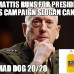 DRINK UP! | IF MATTIS RUNS FOR PRESIDENT HIS CAMPAIGN SLOGAN CAN BE; MAD DOG 20/20 | image tagged in general mattis mcbadass | made w/ Imgflip meme maker