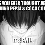 HAHAHAHAHHAHAHAHAHAGAHAHAHAH | HAVE YOU EVER THOUGHT ABOUT MIXING PEPSI & COCA COLA? IT'S EVIL! | image tagged in creepy anime girl,memes,funny,pepsi,coca cola,evil | made w/ Imgflip meme maker