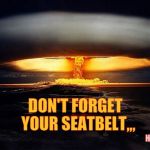 Disaster Girl Nukes 'Em | DON'T FORGET  YOUR SEATBELT,,, HA HA | image tagged in disaster girl nukes 'em | made w/ Imgflip meme maker