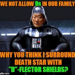 High Expectations Asian Vader Doesn't Care If His Children Come to the Dark Side or Not, As Long As They Get Straight As | Ds; WE NOT ALLOW Ds IN OUR FAMILY; WHY YOU THINK I SURROUND DEATH STAR WITH "D"-FLECTOR SHIELDS? "D"-FLECTOR SHIELDS? | image tagged in star wars high expectations asian vader,star wars,high expectations asian father,memes,luke skywalker,princess leia | made w/ Imgflip meme maker