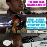 Getting the band back together Part III | KERMIT'S GETTING THE BAND BACK TOGETHER. YOU IN? MAYBE .  ASK HIM IF HE GOT ANY MORE OF THAT 'TEA'. HE'LL KNOW WHAT I MEAN. | image tagged in rock driving tyrone biggums | made w/ Imgflip meme maker