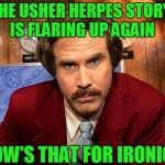 Sometimes Irony Can Be Pretty Ironic.  | THE USHER HERPES STORY IS FLARING UP AGAIN; HOW'S THAT FOR IRONIC? | image tagged in usher,ron burgundy,irony | made w/ Imgflip meme maker