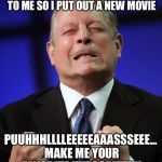 Al gore | NO ONE WAS PAYING ATTENTION TO ME SO I PUT OUT A NEW MOVIE; PUUHHHLLLLEEEEEAAASSSEEE... MAKE ME YOUR FAVORITE HYPOCRITE!!!! | image tagged in al gore | made w/ Imgflip meme maker