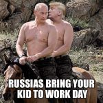 Putin Trump on Horse | RUSSIAS BRING YOUR KID TO WORK DAY | image tagged in putin trump on horse | made w/ Imgflip meme maker