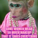 Monkey make up | SOME WOMEN WEAR SO MUCH MAKEUP THAT IT TAKES EVERYTHING I HAVE NOT TO HONK THEIR NOSE. | image tagged in make up,clown,funny,funny memes,memes | made w/ Imgflip meme maker