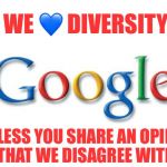 An employee was summarily fired for sharing his opinions on their diversity policies! | WE 💙 DIVERSITY; *UNLESS YOU SHARE AN OPINION THAT WE DISAGREE WITH | image tagged in google,diversity,you're fired,opinions | made w/ Imgflip meme maker