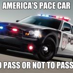 Police Car | AMERICA'S PACE CAR; TO PASS OR NOT TO PASS? | image tagged in police car | made w/ Imgflip meme maker